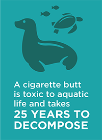 A cigarette butt is toxic to aquatic life and takes 25 years to decompose